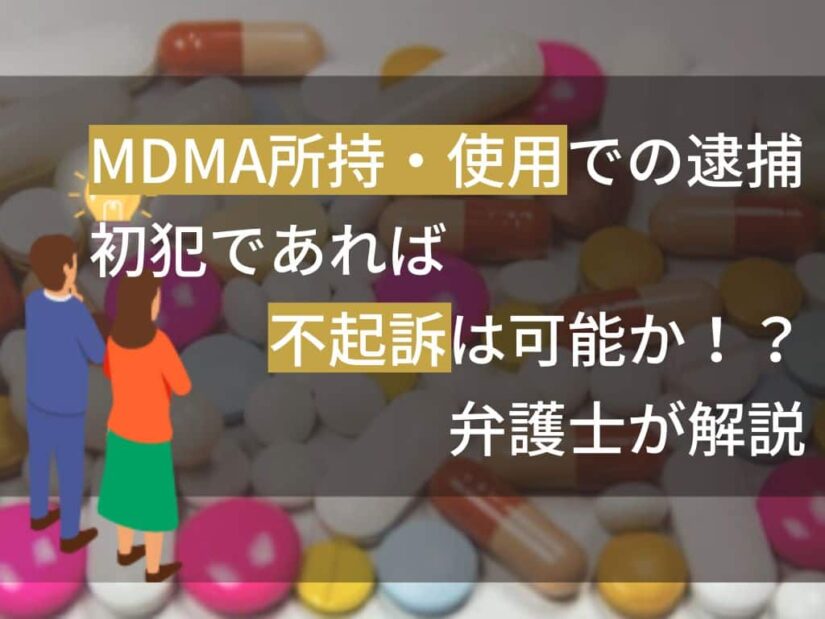 MDMA所持・使用での逮捕！初犯であれば不起訴は可能か！？弁護士が解説