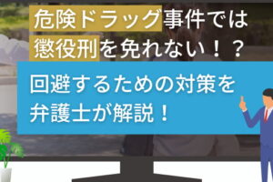 危険ドラッグ事件では懲役刑を免れない！？回避するための対策を弁護士が解説