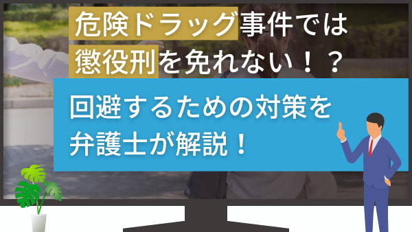 危険ドラッグ事件では懲役刑を免れない！？回避するための対策を弁護士が解説