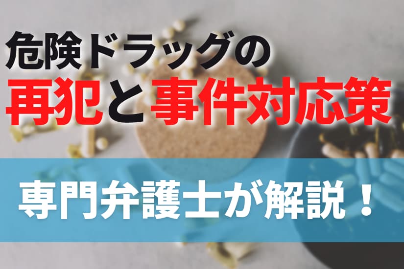 危険ドラッグの再犯と事件対応策について専門弁護士が解説