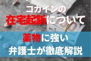 コカインの在宅起訴について薬物に強い弁護士が徹底解説