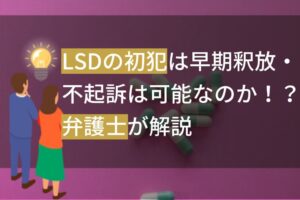 LSDの初犯は早期釈放・不起訴は可能なのか！？弁護士が解説