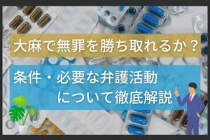 大麻で無罪を勝ち取れるか？条件・必要な弁護活動について徹底解説