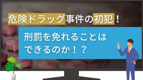 危険ドラッグ事件の初犯！刑罰を免れることはできるのか！？