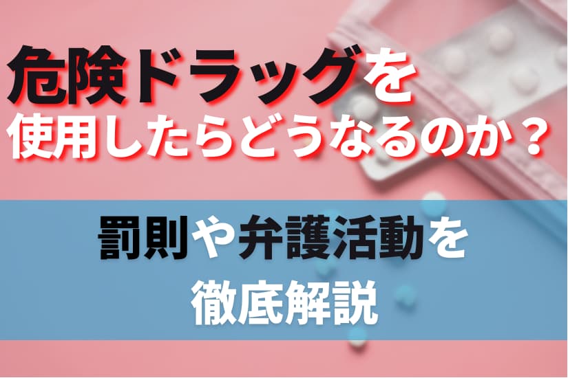 危険ドラッグを使用したらどうなるのか？罰則や弁護活動を徹底解説