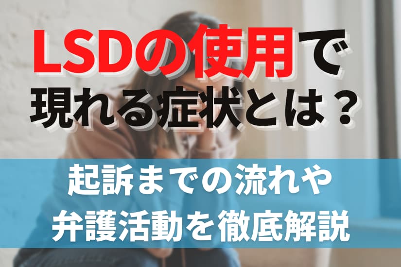 LSDの使用で現れる症状とは？起訴までの流れや弁護活動を徹底解説