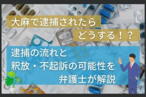 大麻で逮捕されたらどうする！？逮捕の流れと釈放・不起訴の可能性を弁護士が解説