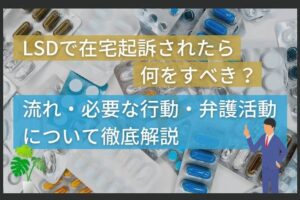 LSDで在宅起訴されたら何をすべき？流れ・必要な行動・弁護活動について徹底解説