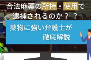 合法麻薬の所持・使用で逮捕されるのか？薬物に強い弁護士が徹底解説