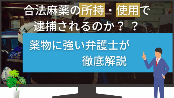 合法麻薬の所持・使用で逮捕されるのか？薬物に強い弁護士が徹底解説