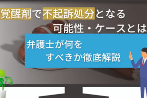 覚醒剤で不起訴処分となる可能性・ケースとは？弁護士が何をすべきか徹底解説