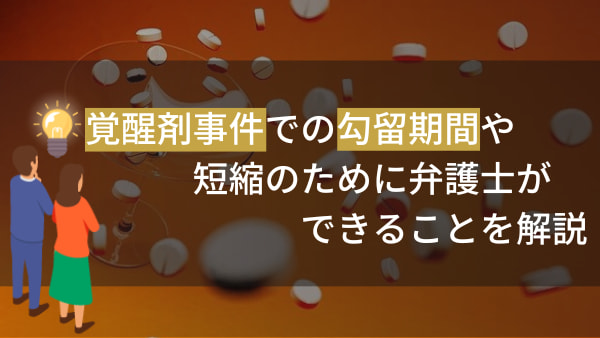 覚醒剤事件での勾留期間や短縮のために弁護士ができることを解説