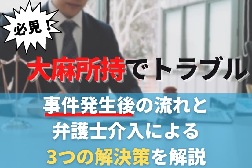 大麻所持でトラブルになったら必見！事件発生後の流れと弁護士介入による3つの解決策を解説