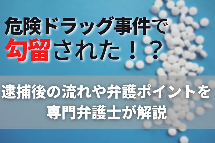 危険ドラッグ事件で勾留された！？逮捕された後の流れや弁護ポイントなどを専門弁護士が解説