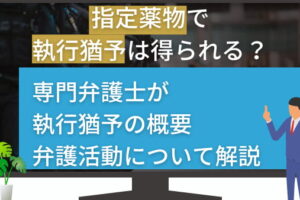 指定薬物で執行猶予は得られる？専門弁護士が執行猶予の概要・弁護活動について解説