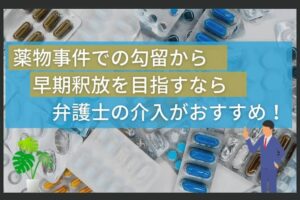 薬物事件での勾留から早期釈放を目指すなら弁護士の介入がおすすめ！