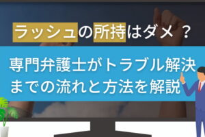 ラッシュの所持はダメ？専門弁護士がトラブル解決までの流れと方法を解説