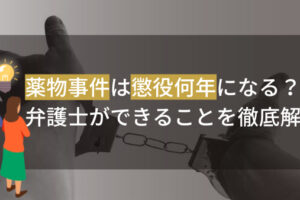 薬物事件は懲役何年になる？弁護士ができることを徹底解説