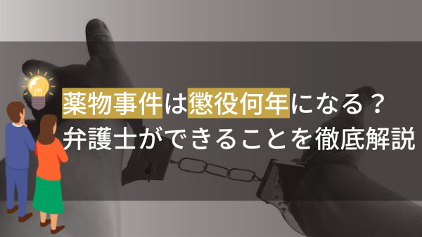 薬物事件は懲役何年になる？弁護士ができることを徹底解説