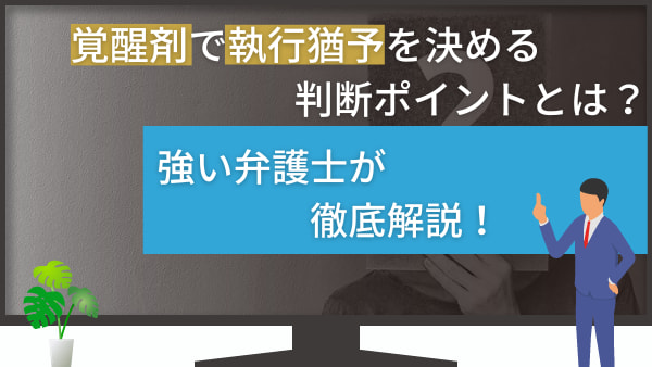 覚醒剤で執行猶予を決める判断ポイントとは？強い弁護士が徹底解説