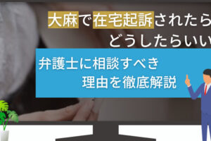 大麻で在宅起訴されたらどうしたらいい？弁護士に相談すべき理由を徹底解説