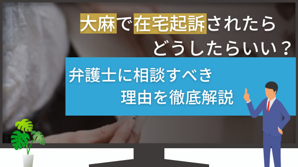 大麻で在宅起訴されたらどうしたらいい？弁護士に相談すべき理由を徹底解説