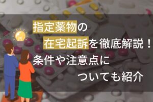 指定薬物の在宅起訴を徹底解説！条件や注意点についても紹介