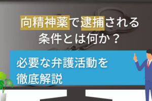 向精神薬で逮捕される条件とは何か？必要な弁護活動を徹底解説