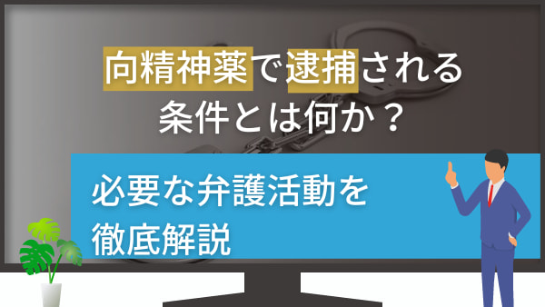 向精神薬で逮捕される条件とは何か？必要な弁護活動を徹底解説