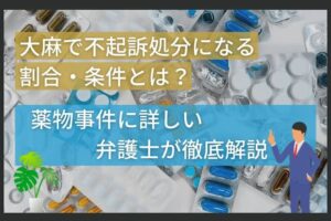 大麻で不起訴処分になる割合・条件とは？薬物事件に詳しい弁護士が徹底解説