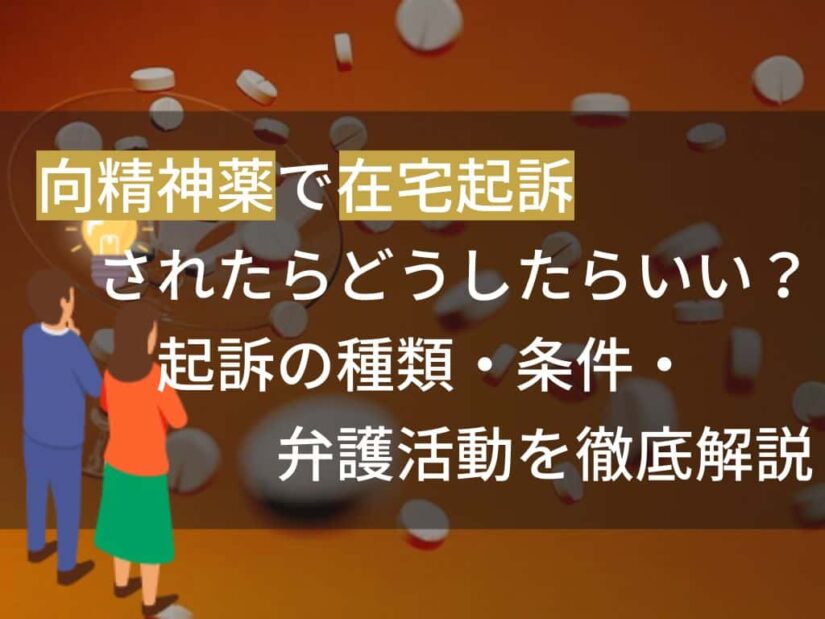 向精神薬で在宅起訴されたらどうしたらいい？起訴の種類・条件・弁護活動を徹底解説