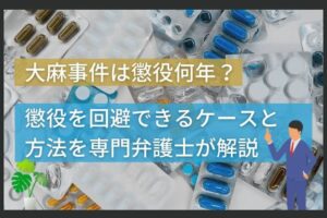 大麻事件は懲役何年？懲役を回避できるケースと方法を専門弁護士が解説