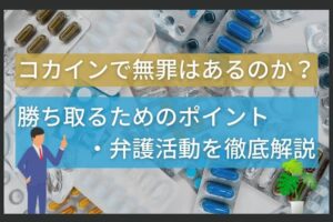 コカインで無罪はあるのか？勝ち取るためのポイント・弁護活動を徹底解説