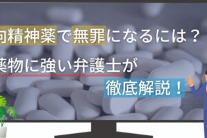 向精神薬で無罪になるには？薬物に強い弁護士が徹底解説！