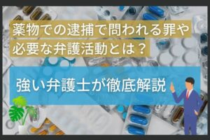 薬物での逮捕で問われる罪や必要な弁護活動とは？強い弁護士が徹底解説