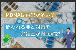 MDMAは再犯が多い？問われる罪と対策を弁護士が徹底解説