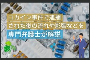 コカイン事件で逮捕された後の流れや影響などを専門弁護士が解説