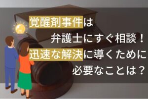 覚醒剤事件は弁護士にすぐ相談！迅速な解決に導くために必要なことは？