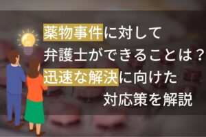 薬物事件に対して弁護士ができることは？迅速な解決に向けた対応策を解説