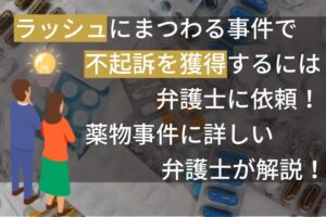 ラッシュにまつわる事件で不起訴を獲得するには弁護士に依頼！薬物事件に詳しい弁護士が解説！