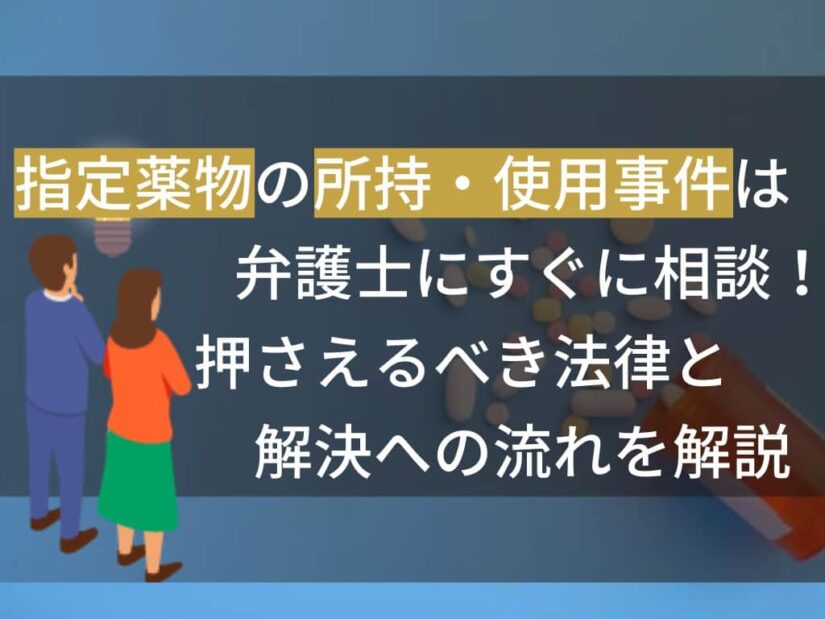 指定薬物の所持・使用事件は弁護士にすぐに相談！押さえるべき法律と解決への流れを解説