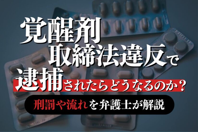 覚醒剤取締法違反で逮捕されたらどうなるのか？刑罰や流れを弁護士が解説