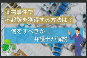 薬物事件で不起訴を獲得する方法は？何をすべきか弁護士が解説