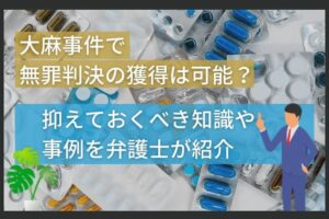 大麻事件で無罪判決の獲得は可能？抑えておくべき知識や事例を弁護士が紹介