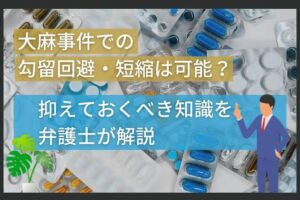 大麻事件での勾留回避・短縮は可能？抑えておくべき知識を弁護士が解説