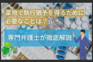 薬物で執行猶予を得るために必要なことは？専門弁護士が徹底解説