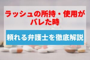 ラッシュの所持・使用がバレた時に頼れる弁護士を徹底解説