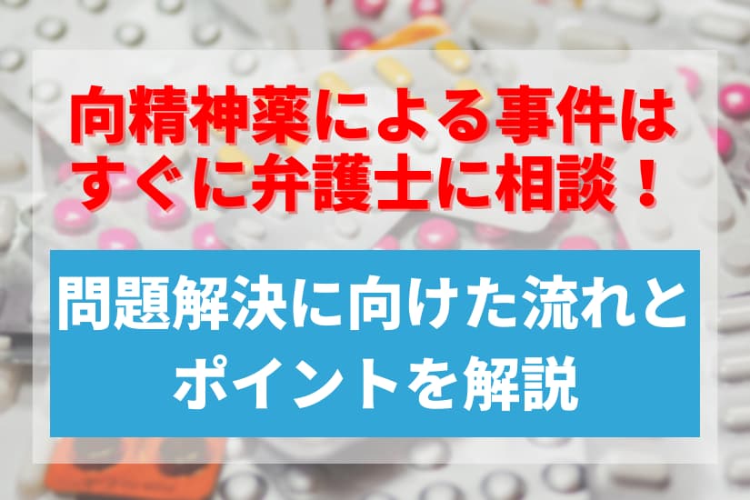 向精神薬による事件はすぐに弁護士に相談！問題解決に向けた流れとポイントを解説