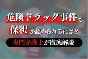 危険ドラッグ事件で 保釈が認められるには？弁護士が徹底解説