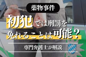 薬物事件の初犯では刑罰を免れることはできるのか！？専門弁護士が解説